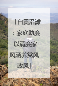 自贡沿滩：家庭助廉 以清廉家风涵养党风政风