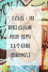 自贡：用彩灯点亮夜经济 签约11个总投资超9亿