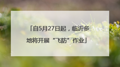 自5月27日起，临沂多地将开展“飞防”作业