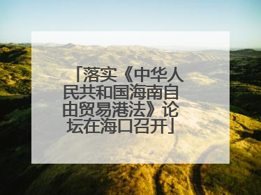 落实《中华人民共和国海南自由贸易港法》论坛在海口召开