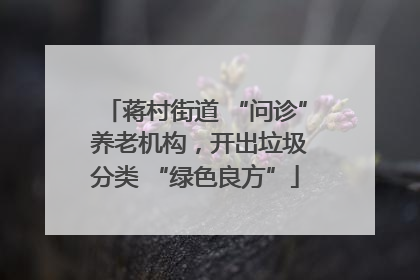 蒋村街道 “问诊” 养老机构，开出垃圾分类 “绿色良方”