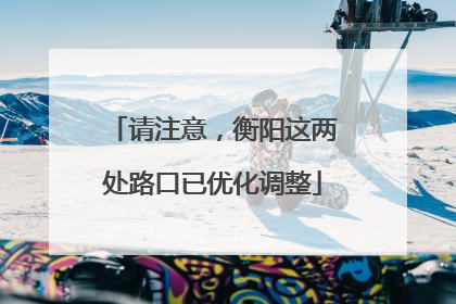 请注意，衡阳这两处路口已优化调整