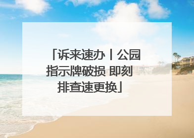 诉来速办丨公园指示牌破损 即刻排查速更换