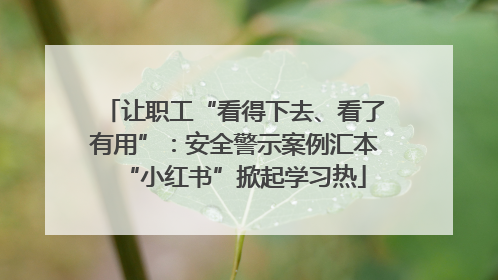 让职工“看得下去、看了有用”：安全警示案例汇本“小红书”掀起学习热