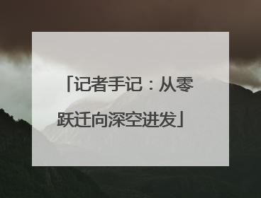 记者手记：从零跃迁向深空进发