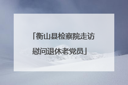 衡山县检察院走访慰问退休老党员