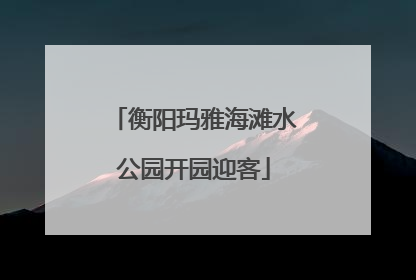 衡阳玛雅海滩水公园开园迎客