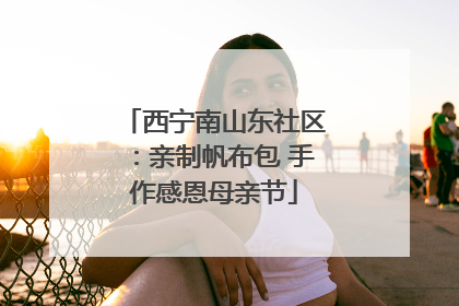 西宁南山东社区：亲制帆布包 手作感恩母亲节