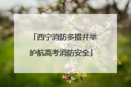 西宁消防多措并举护航高考消防安全