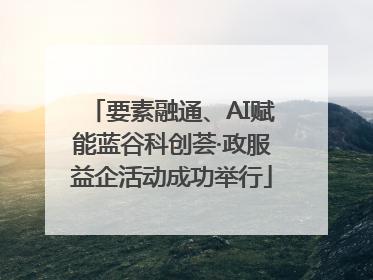 要素融通、AI赋能蓝谷科创荟·政服益企活动成功举行