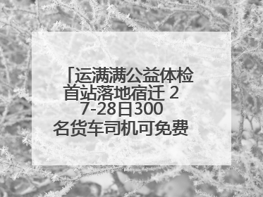 运满满公益体检首站落地宿迁 27-28日300名货车司机可免费享专业检查