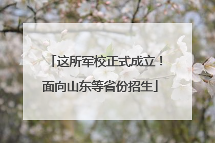 这所军校正式成立！面向山东等省份招生