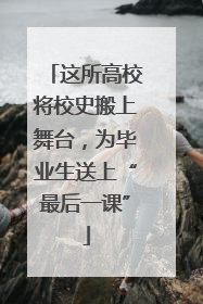 这所高校将校史搬上舞台，为毕业生送上“最后一课”