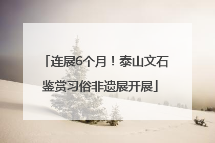 连展6个月！泰山文石鉴赏习俗非遗展开展