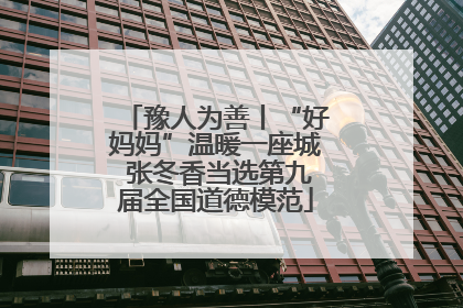 豫人为善丨“好妈妈”温暖一座城 张冬香当选第九届全国道德模范