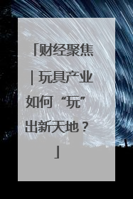 财经聚焦｜玩具产业如何“玩”出新天地？