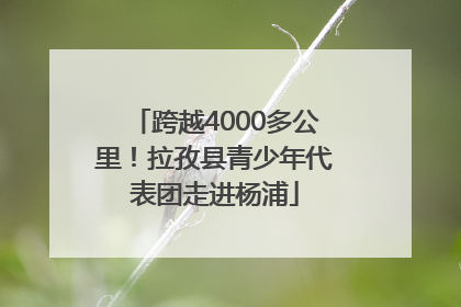 跨越4000多公里！拉孜县青少年代表团走进杨浦