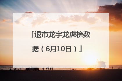 退市龙宇龙虎榜数据（6月10日）