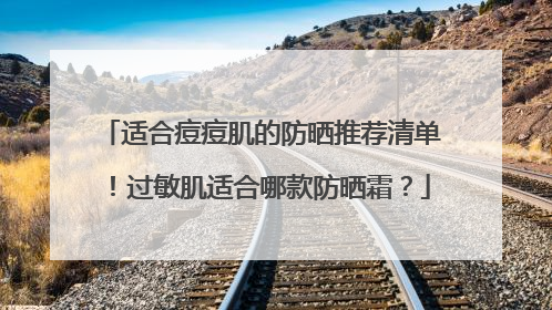 适合痘痘肌的防晒推荐清单！过敏肌适合哪款防晒霜？