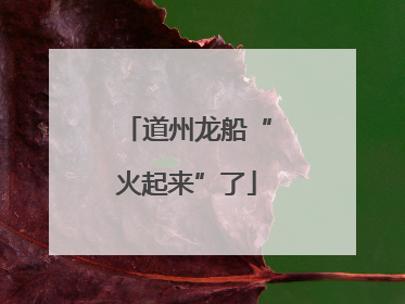 道州龙船“火起来”了