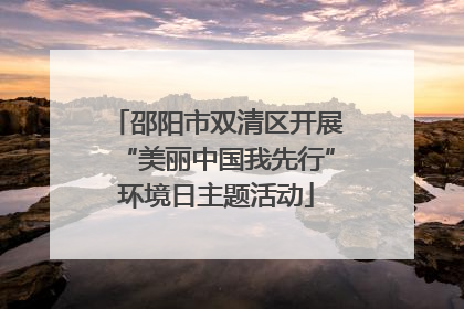 邵阳市双清区开展“美丽中国我先行”环境日主题活动