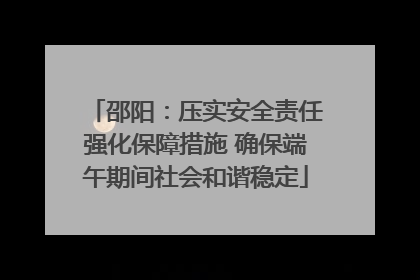 邵阳：压实安全责任强化保障措施 确保端午期间社会和谐稳定