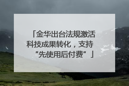金华出台法规激活科技成果转化，支持“先使用后付费”