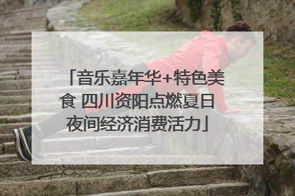 音乐嘉年华+特色美食 四川资阳点燃夏日夜间经济消费活力