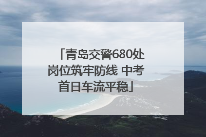 青岛交警680处岗位筑牢防线 中考首日车流平稳