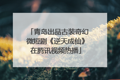 青岛出品古装奇幻微短剧《逆天成仙》在腾讯视频热播