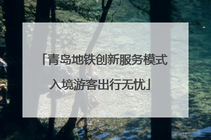 青岛地铁创新服务模式 入境游客出行无忧
