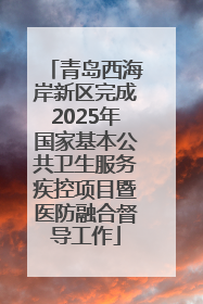 青岛西海岸新区完成2025年国家基本公共卫生服务疾控项目暨医防融合督导工作