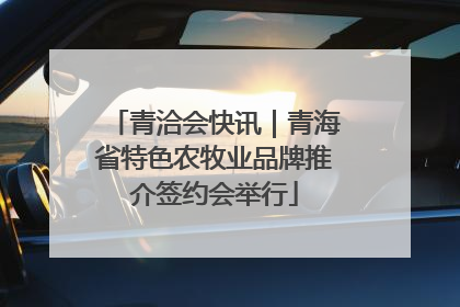 青洽会快讯｜青海省特色农牧业品牌推介签约会举行