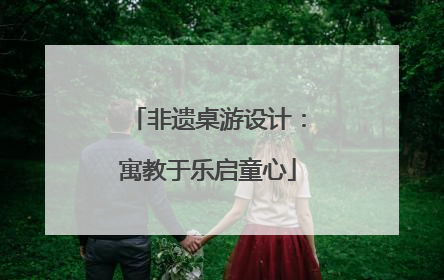 非遗桌游设计：寓教于乐启童心