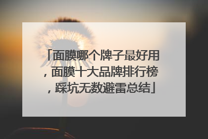 面膜哪个牌子最好用，面膜十大品牌排行榜，踩坑无数避雷总结