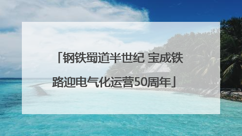 钢铁蜀道半世纪 宝成铁路迎电气化运营50周年