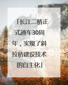 长江二桥正式通车30周年，实现了斜拉桥建设技术的自主化