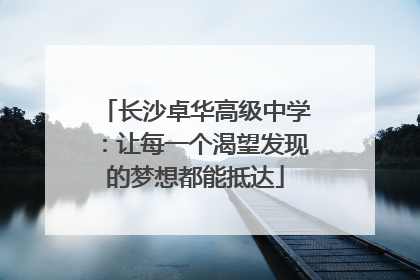 长沙卓华高级中学：让每一个渴望发现的梦想都能抵达