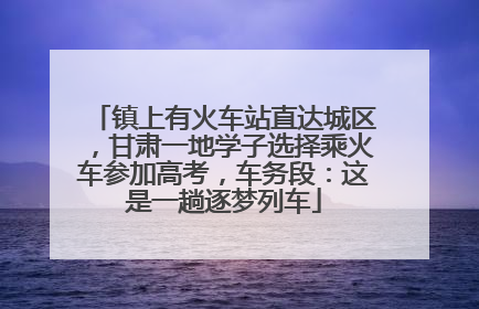 镇上有火车站直达城区，甘肃一地学子选择乘火车参加高考，车务段：这是一趟逐梦列车