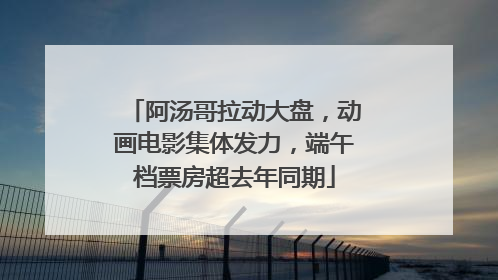 阿汤哥拉动大盘，动画电影集体发力，端午档票房超去年同期
