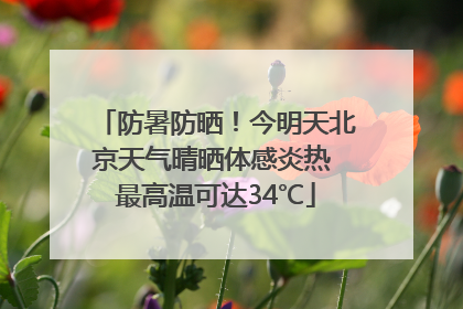 防暑防晒！今明天北京天气晴晒体感炎热 最高温可达34℃