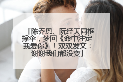 陈乔恩、阮经天同框撑伞，梦回《命中注定我爱你》！双双发文：谢谢我们都没变