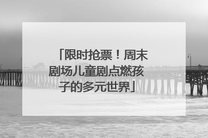 限时抢票！周末剧场儿童剧点燃孩子的多元世界