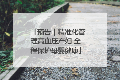 预告｜精准化管理高血压产妇 全程保护母婴健康