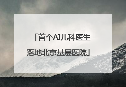 首个AI儿科医生落地北京基层医院