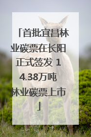 首批宜昌林业碳票在长阳正式签发 14.38万吨林业碳票上市