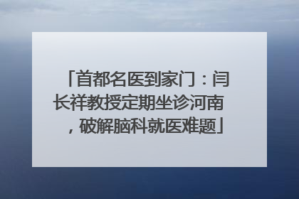首都名医到家门：闫长祥教授定期坐诊河南，破解脑科就医难题