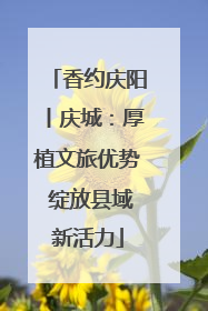香约庆阳丨庆城：厚植文旅优势 绽放县域新活力