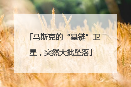 马斯克的“星链”卫星，突然大批坠落