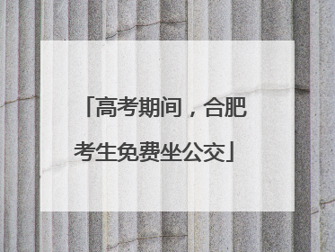 高考期间，合肥考生免费坐公交